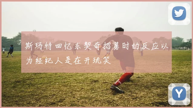 斯玛特回忆东契奇招募时的反应以为经纪人是在开玩笑