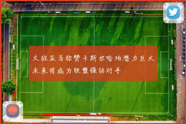 文班亚马称赞卡斯尔哈珀潜力巨大未来将成为联盟强劲对手