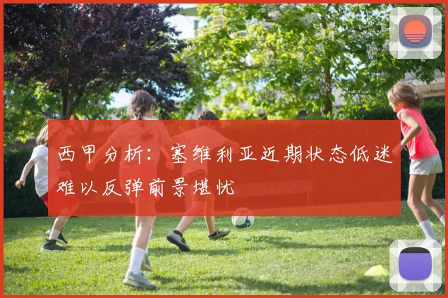 西甲分析：塞维利亚近期状态低迷难以反弹前景堪忧