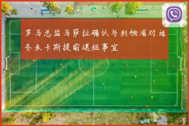 罗马总监马萨拉确认与利物浦对话齐米卡斯提前退租事宜