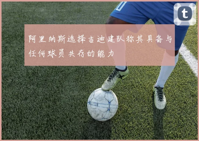 阿里纳斯选择吉迪建队称其具备与任何球员共存的能力