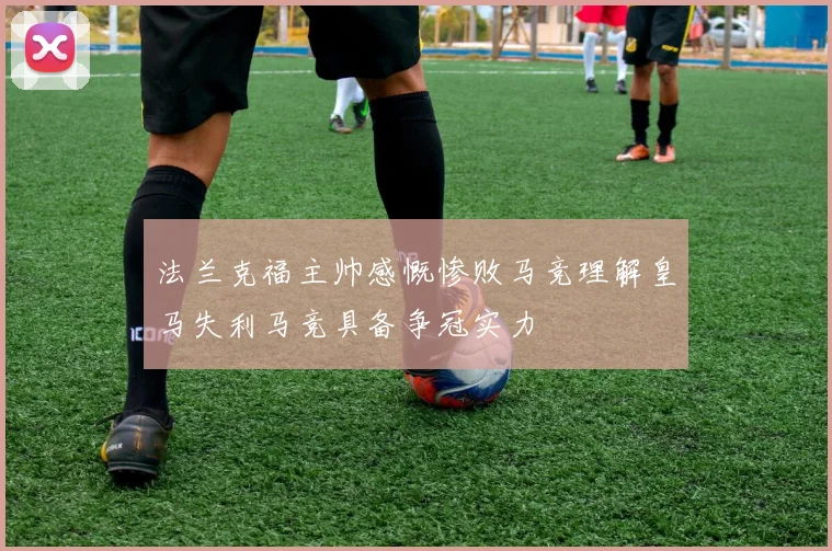 法兰克福主帅感慨惨败马竞理解皇马失利马竞具备争冠实力