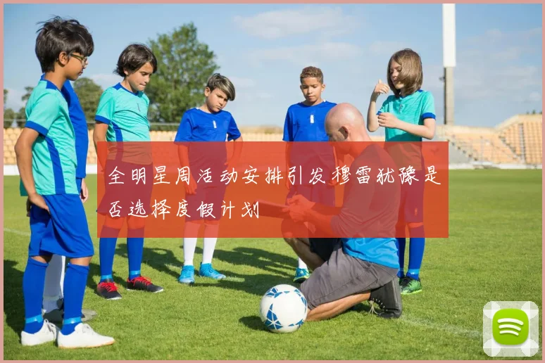 全明星周活动安排引发穆雷犹豫是否选择度假计划