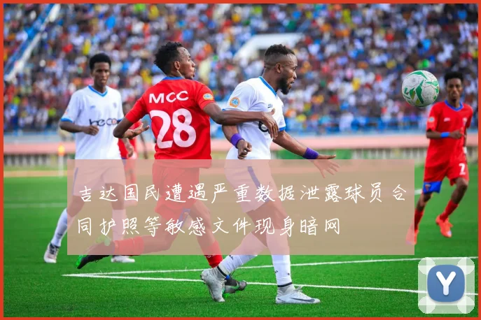 吉达国民遭遇严重数据泄露球员合同护照等敏感文件现身暗网