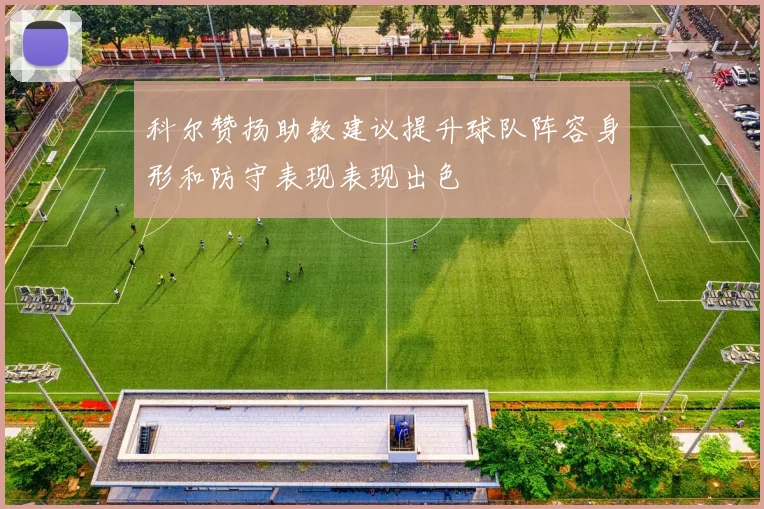 科尔赞扬助教建议提升球队阵容身形和防守表现表现出色